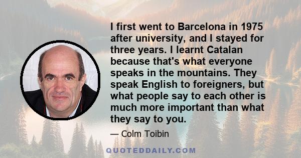 I first went to Barcelona in 1975 after university, and I stayed for three years. I learnt Catalan because that's what everyone speaks in the mountains. They speak English to foreigners, but what people say to each