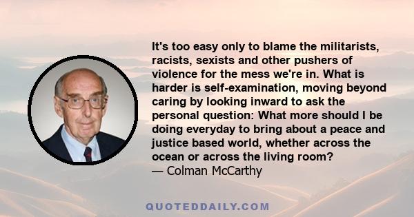 It's too easy only to blame the militarists, racists, sexists and other pushers of violence for the mess we're in. What is harder is self-examination, moving beyond caring by looking inward to ask the personal question: