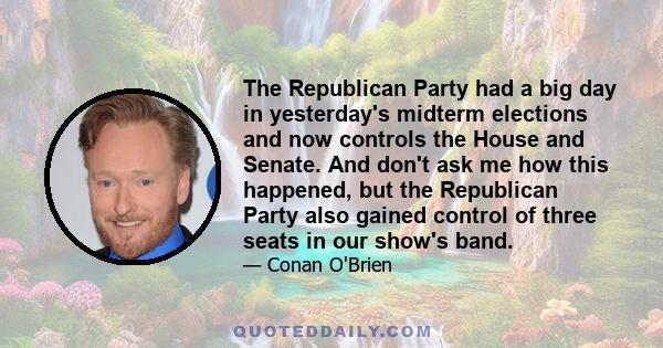 The Republican Party had a big day in yesterday's midterm elections and now controls the House and Senate. And don't ask me how this happened, but the Republican Party also gained control of three seats in our show's