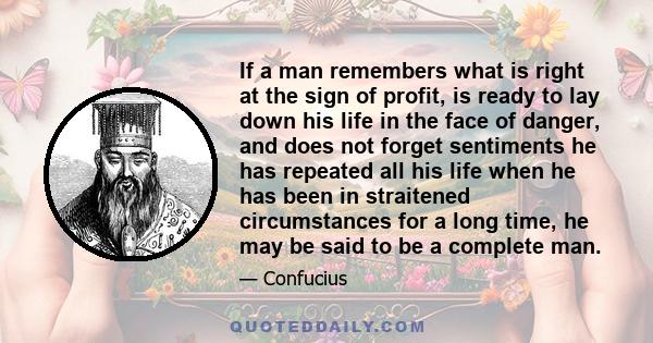If a man remembers what is right at the sign of profit, is ready to lay down his life in the face of danger, and does not forget sentiments he has repeated all his life when he has been in straitened circumstances for a