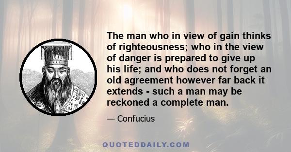 The man who in view of gain thinks of righteousness; who in the view of danger is prepared to give up his life; and who does not forget an old agreement however far back it extends - such a man may be reckoned a