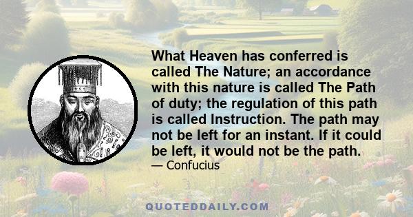 What Heaven has conferred is called The Nature; an accordance with this nature is called The Path of duty; the regulation of this path is called Instruction. The path may not be left for an instant. If it could be left,