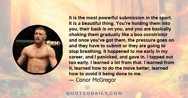 It is the most powerful submission in the sport. It is a beautiful thing. You're holding them into you, their back is on you, and you are basically choking them gradually like a boa constrictor and once you've got them,