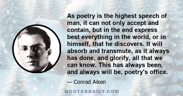 As poetry is the highest speech of man, it can not only accept and contain, but in the end express best everything in the world, or in himself, that he discovers. It will absorb and transmute, as it always has done, and