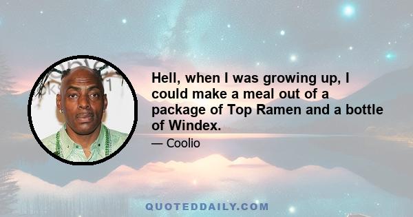 Hell, when I was growing up, I could make a meal out of a package of Top Ramen and a bottle of Windex.
