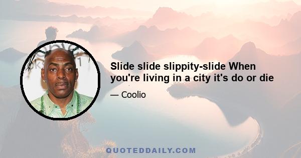 Slide slide slippity-slide When you're living in a city it's do or die