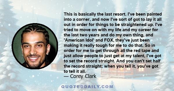 This is basically the last resort. I've been painted into a corner, and now I've sort of got to lay it all out in order for things to be straightened up. I've tried to move on with my life and my career for the last two