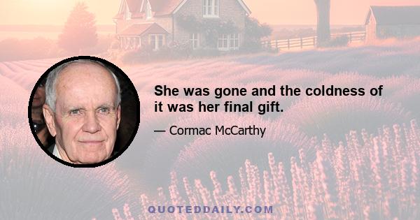 She was gone and the coldness of it was her final gift.