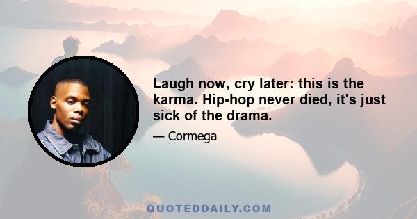 Laugh now, cry later: this is the karma. Hip-hop never died, it's just sick of the drama.