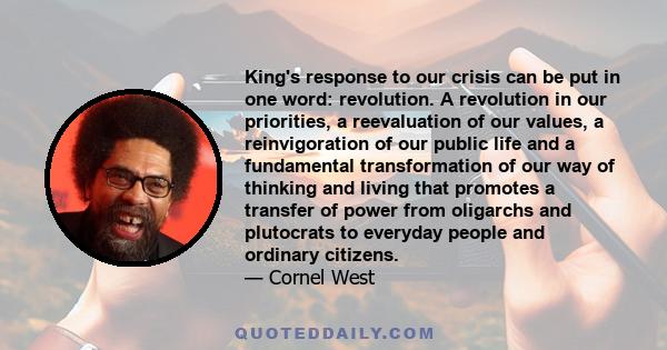 King's response to our crisis can be put in one word: revolution. A revolution in our priorities, a reevaluation of our values, a reinvigoration of our public life and a fundamental transformation of our way of thinking