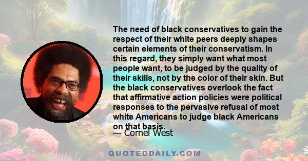 The need of black conservatives to gain the respect of their white peers deeply shapes certain elements of their conservatism. In this regard, they simply want what most people want, to be judged by the quality of their