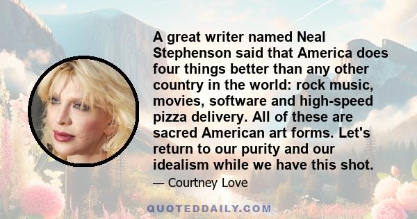 A great writer named Neal Stephenson said that America does four things better than any other country in the world: rock music, movies, software and high-speed pizza delivery. All of these are sacred American art forms.