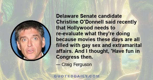 Delaware Senate candidate Christine O'Donnell said recently that Hollywood needs to re-evaluate what they're doing because movies these days are all filled with gay sex and extramarital affairs. And I thought, 'Have fun