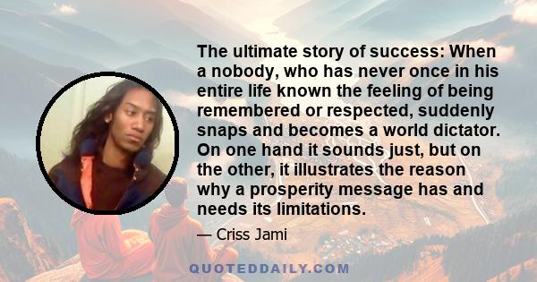 The ultimate story of success: When a nobody, who has never once in his entire life known the feeling of being remembered or respected, suddenly snaps and becomes a world dictator. On one hand it sounds just, but on the