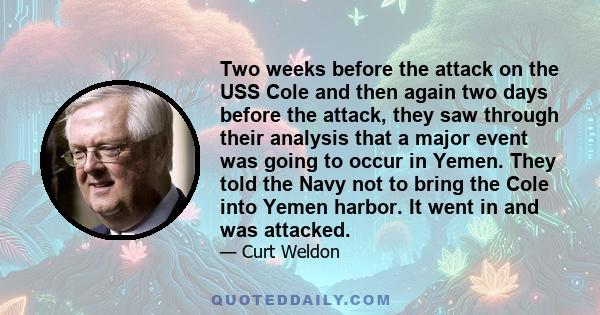 Two weeks before the attack on the USS Cole and then again two days before the attack, they saw through their analysis that a major event was going to occur in Yemen. They told the Navy not to bring the Cole into Yemen