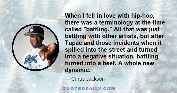 When I fell in love with hip-hop, there was a terminology at the time called battling. All that was just battling with other artists, but after Tupac and those incidents when it spilled into the street and turned into a