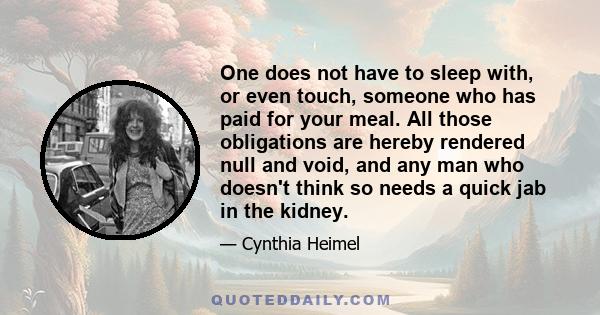 One does not have to sleep with, or even touch, someone who has paid for your meal. All those obligations are hereby rendered null and void, and any man who doesn't think so needs a quick jab in the kidney.