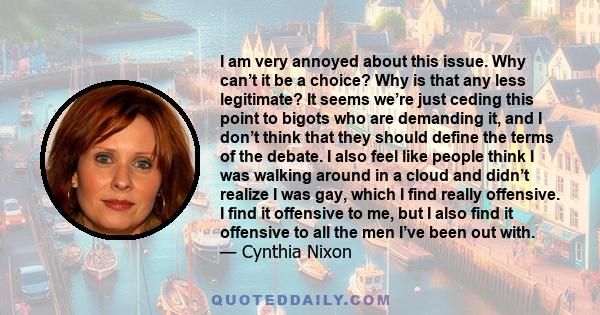 I am very annoyed about this issue. Why can’t it be a choice? Why is that any less legitimate? It seems we’re just ceding this point to bigots who are demanding it, and I don’t think that they should define the terms of