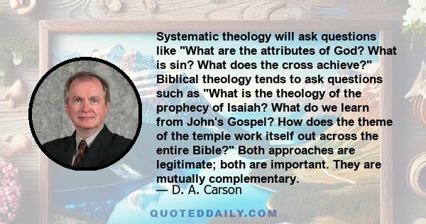 Systematic theology will ask questions like What are the attributes of God? What is sin? What does the cross achieve? Biblical theology tends to ask questions such as What is the theology of the prophecy of Isaiah? What
