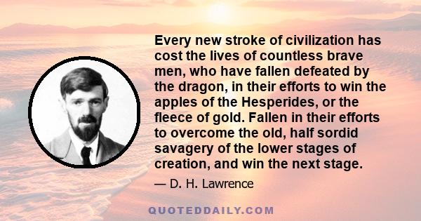 Every new stroke of civilization has cost the lives of countless brave men, who have fallen defeated by the dragon, in their efforts to win the apples of the Hesperides, or the fleece of gold. Fallen in their efforts to