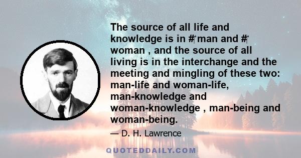 The source of all life and knowledge is in # man and # woman , and the source of all living is in the interchange and the meeting and mingling of these two: man-life and woman-life, man-knowledge and woman-knowledge ,