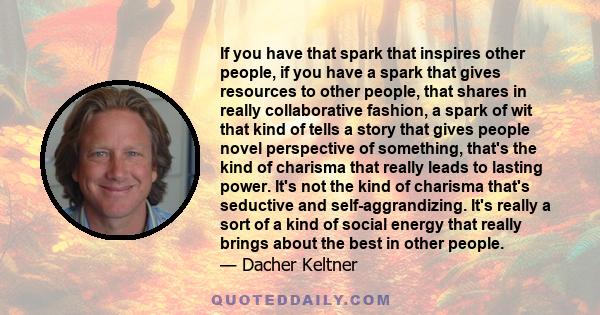 If you have that spark that inspires other people, if you have a spark that gives resources to other people, that shares in really collaborative fashion, a spark of wit that kind of tells a story that gives people novel