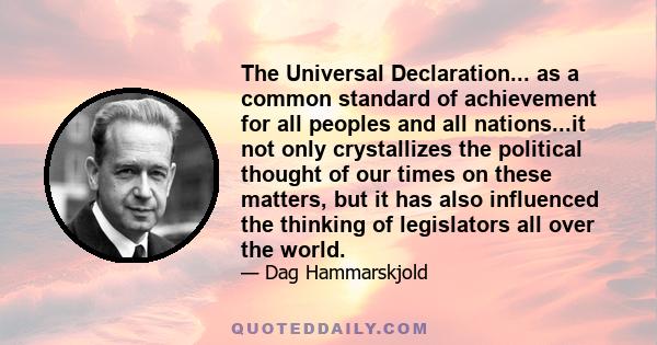 The Universal Declaration... as a common standard of achievement for all peoples and all nations...it not only crystallizes the political thought of our times on these matters, but it has also influenced the thinking of