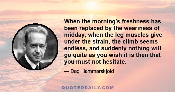 When the morning's freshness has been replaced by the weariness of midday, when the leg muscles give under the strain, the climb seems endless, and suddenly nothing will go quite as you wish it is then that you must not