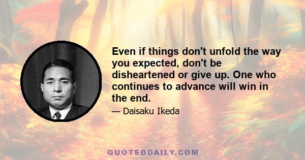 Even if things don't unfold the way you expected, don't be disheartened or give up. One who continues to advance will win in the end.