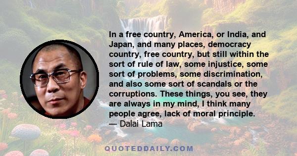 In a free country, America, or India, and Japan, and many places, democracy country, free country, but still within the sort of rule of law, some injustice, some sort of problems, some discrimination, and also some sort