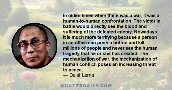In olden times when there was a war, it was a human-to-human confrontation. The victor in battle would directly see the blood and suffering of the defeated enemy. Nowadays, it is much more terrifying because a person in