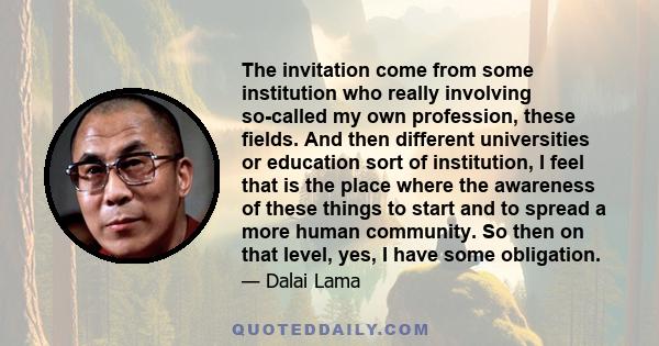 The invitation come from some institution who really involving so-called my own profession, these fields. And then different universities or education sort of institution, I feel that is the place where the awareness of