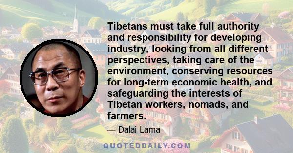 Tibetans must take full authority and responsibility for developing industry, looking from all different perspectives, taking care of the environment, conserving resources for long-term economic health, and safeguarding