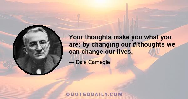 Your thoughts make you what you are; by changing our # thoughts we can change our lives.