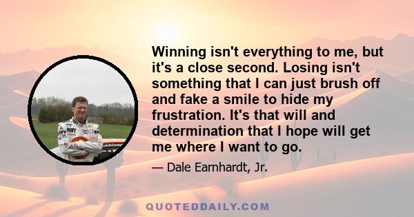 Winning isn't everything to me, but it's a close second. Losing isn't something that I can just brush off and fake a smile to hide my frustration. It's that will and determination that I hope will get me where I want to