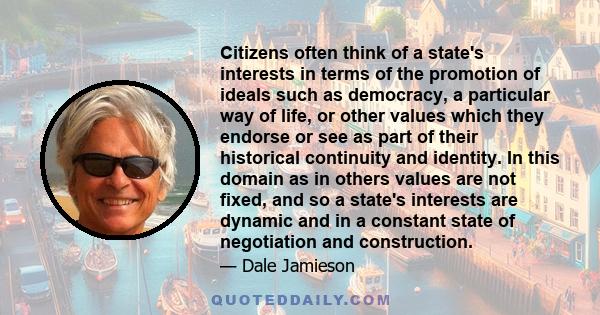 Citizens often think of a state's interests in terms of the promotion of ideals such as democracy, a particular way of life, or other values which they endorse or see as part of their historical continuity and identity.