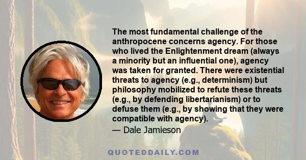 The most fundamental challenge of the anthropocene concerns agency. For those who lived the Enlightenment dream (always a minority but an influential one), agency was taken for granted. There were existential threats to