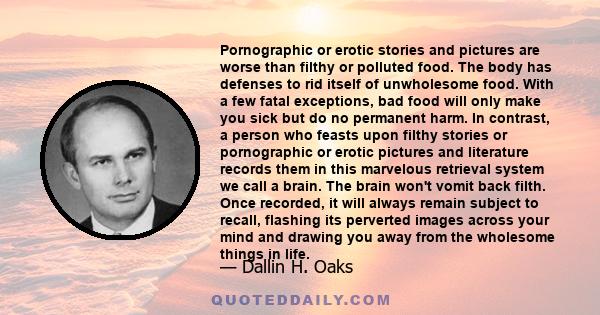 Pornographic or erotic stories and pictures are worse than filthy or polluted food. The body has defenses to rid itself of unwholesome food. With a few fatal exceptions, bad food will only make you sick but do no
