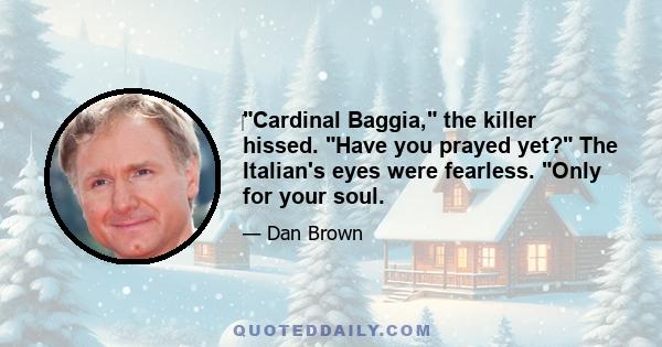Cardinal Baggia, the killer hissed. Have you prayed yet? The Italian's eyes were fearless. Only for your soul.