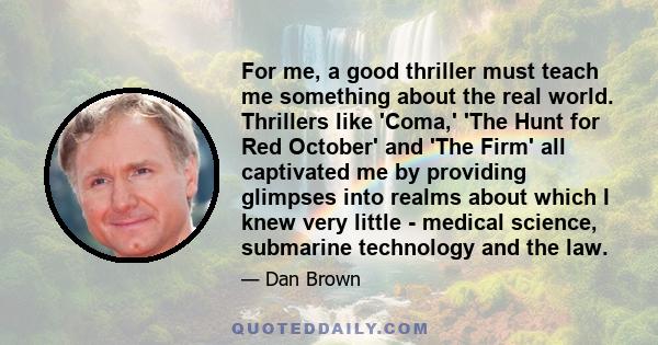 For me, a good thriller must teach me something about the real world. Thrillers like 'Coma,' 'The Hunt for Red October' and 'The Firm' all captivated me by providing glimpses into realms about which I knew very little -