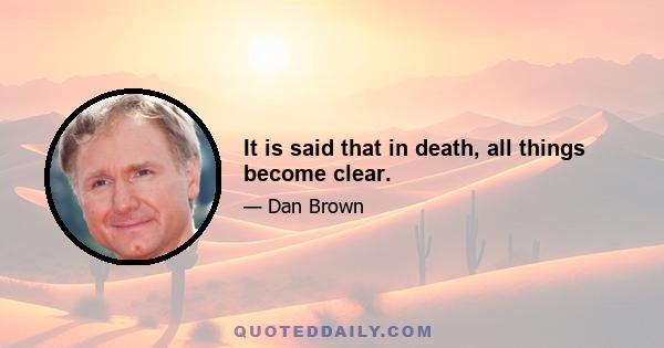It is said that in death, all things become clear.