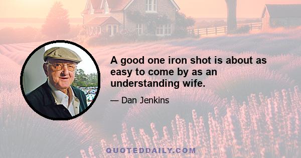 A good one iron shot is about as easy to come by as an understanding wife.