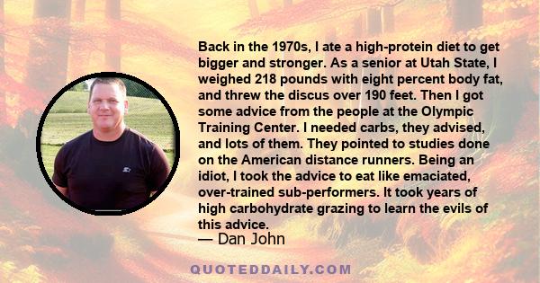 Back in the 1970s, I ate a high-protein diet to get bigger and stronger. As a senior at Utah State, I weighed 218 pounds with eight percent body fat, and threw the discus over 190 feet. Then I got some advice from the