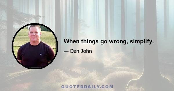 When things go wrong, simplify.