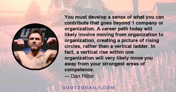 You must develop a sense of what you can contribute that goes beyond 1 company or organization. A career path today will likely involve moving from organization to organization, creating a picture of rising circles,