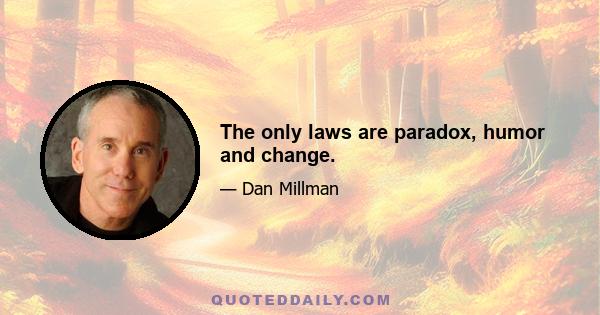 The only laws are paradox, humor and change.