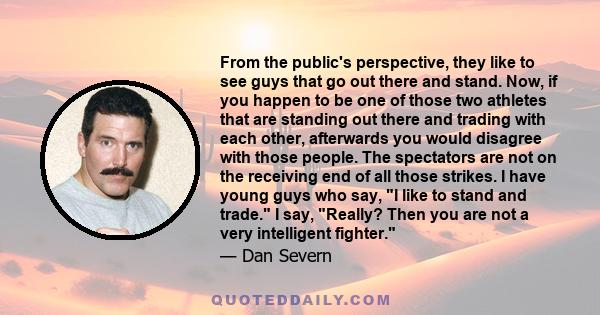 From the public's perspective, they like to see guys that go out there and stand. Now, if you happen to be one of those two athletes that are standing out there and trading with each other, afterwards you would disagree