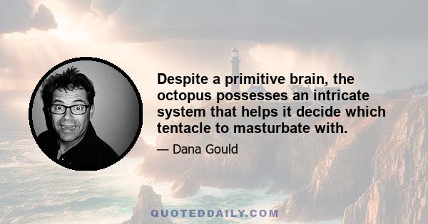 Despite a primitive brain, the octopus possesses an intricate system that helps it decide which tentacle to masturbate with.