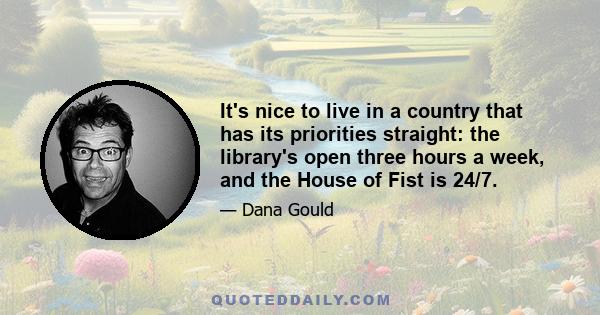 It's nice to live in a country that has its priorities straight: the library's open three hours a week, and the House of Fist is 24/7.