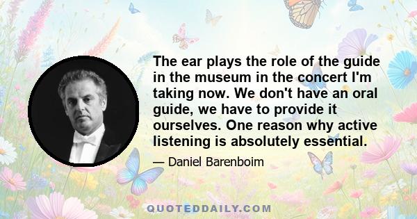 The ear plays the role of the guide in the museum in the concert I'm taking now. We don't have an oral guide, we have to provide it ourselves. One reason why active listening is absolutely essential.